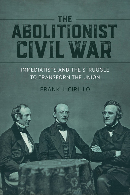 The Abolitionist Civil War: Immediatists and the Struggle to Transform