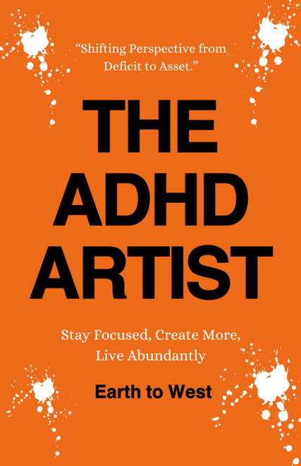 The ADHD Artist: Stay Focused, Create More, Live Abundantly