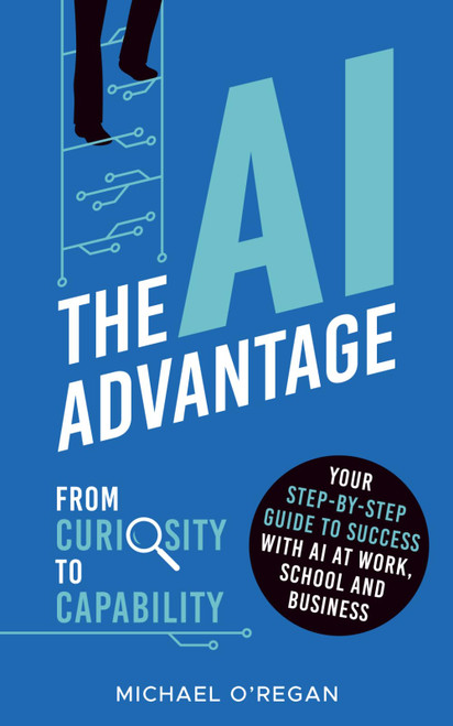 The AI Advantage: From Curiosity to Capability: Your Step-By-Step Guide