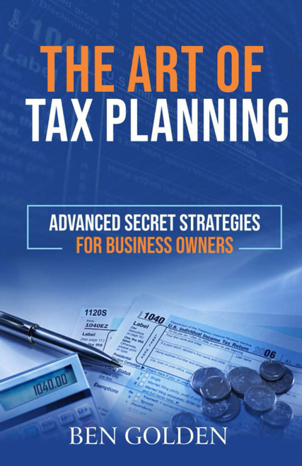 The Art of Tax Planning: Advanced Secret Strategies for Business Owners