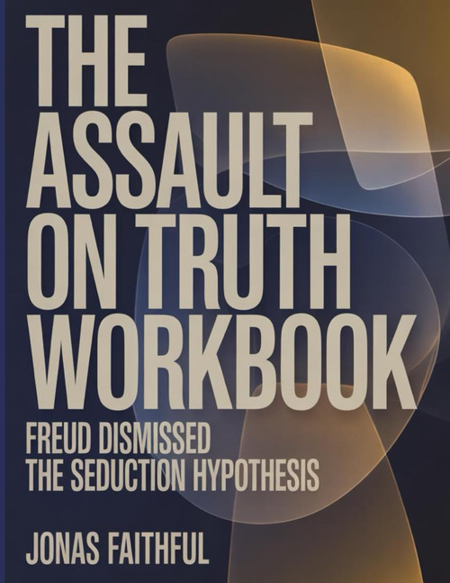 The Assault On Truth Workbook: Freud dismissed the seduction hypothesis