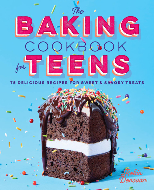 The Baking Cookbook for Teens: 75 Delicious Recipes for Sweet and Savory