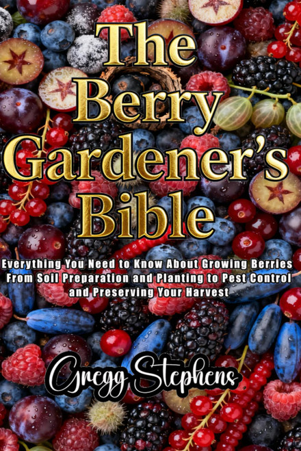 THE BERRY GARDENER'S BIBLE: Everything You Need to Know About Growing