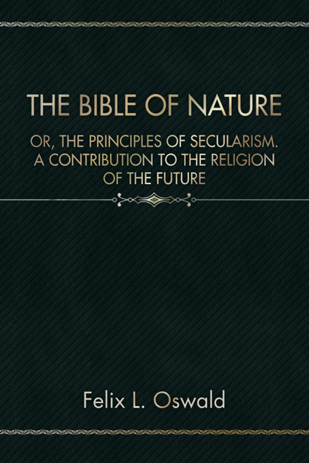 The Bible of Nature: Or, The Principles of Secularism. A Contribution to