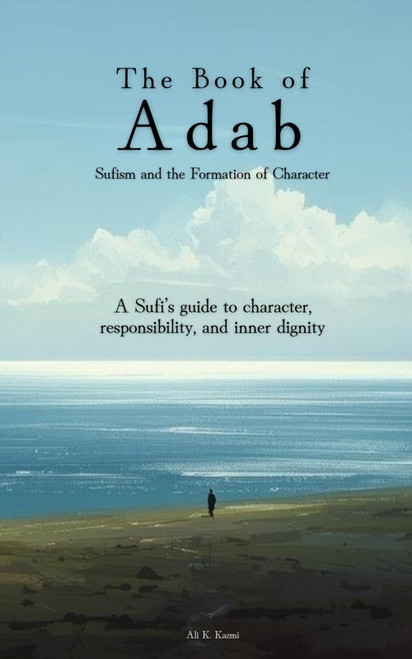 The Book of Adab (أدب) Sufism and the Formation of Character: A Sufi's guide to character