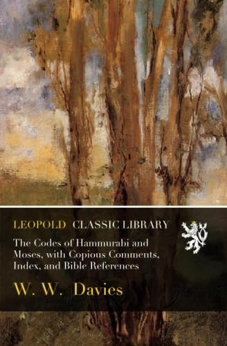 The Codes of Hammurabi and Moses, with Copious Comments, Index, and Bible