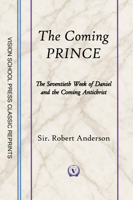 The Coming Prince: The Seventieth Week of Daniel and the Coming Antichrist