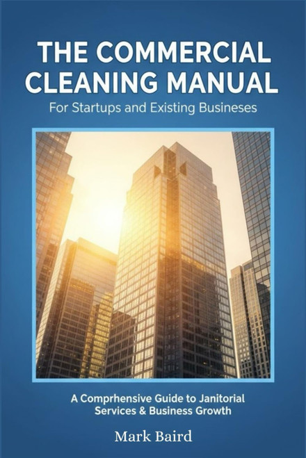 The Commercial Cleaning Manual: Complete Guide for Startups & Existing
