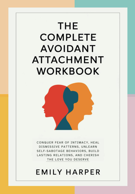 The Complete Avoidant Attachment Workbook: Conquer Fear of Intimacy