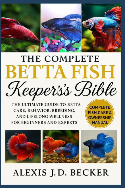 THE COMPLETE BETTA FISH KEEPER'S BIBLE: The Ultimate Guide to Betta Care