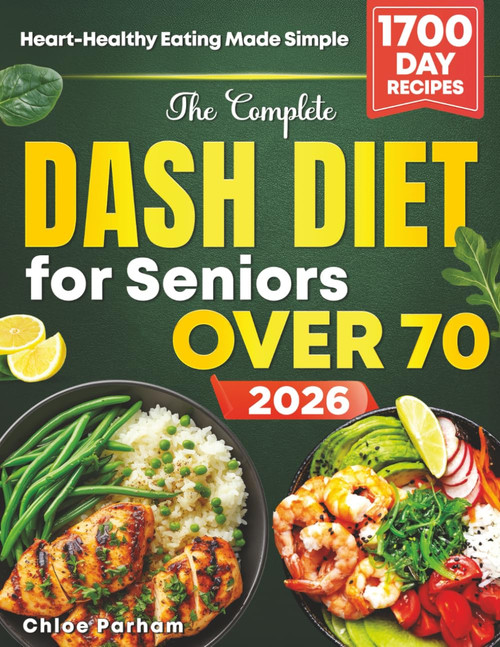 The Complete Dash Diet for Seniors Over 70: Unlock a Longer