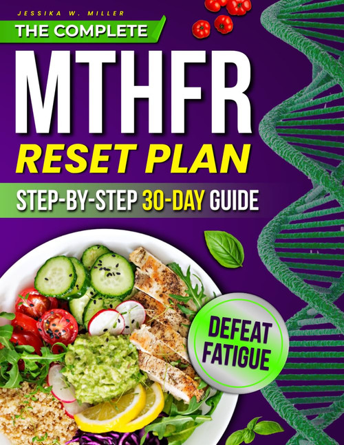 The Complete MTHFR Reset Plan: A Step-by-Step 30-Day Guide to Beat Fatigue