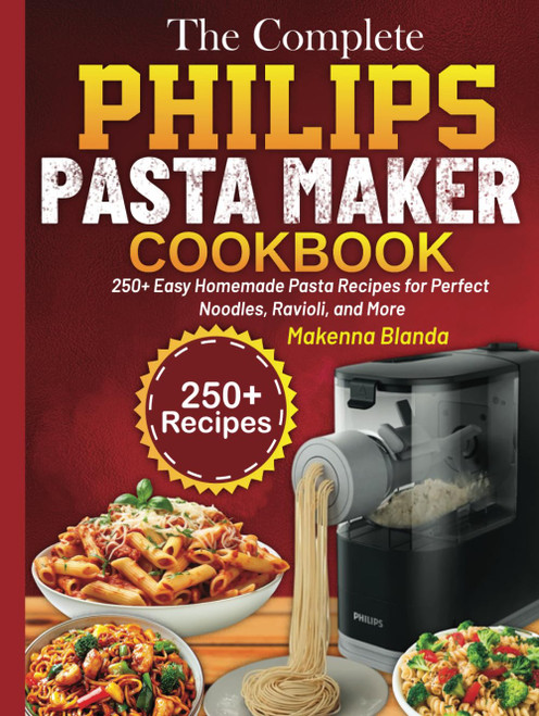 The Complete Philips Pasta Maker Cookbook