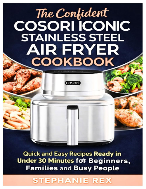 The Confident Cosori Iconic Stainless Steel Air Fryer Cookbook