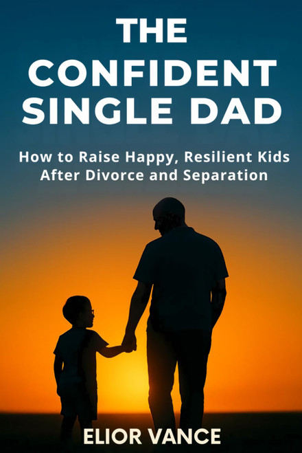 THE CONFIDENT SINGLE DAD: How to Raise Happy