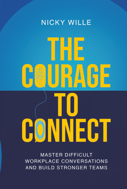 The Courage to Connect: Master Difficult Workplace Conversations and