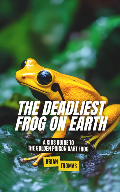 The Deadliest Frog on Earth: A Kids Guide to the Golden Poison Dart Frog