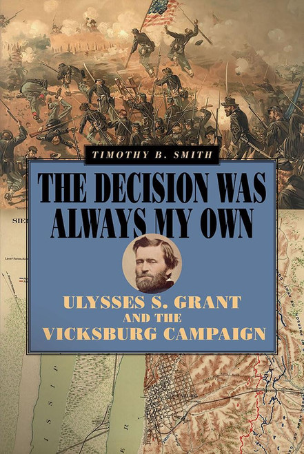 The Decision Was Always My Own: Ulysses S. Grant and the Vicksburg