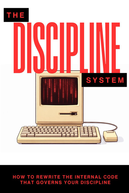 The Discipline System: How to Rewrite the Internal Code That Governs Your