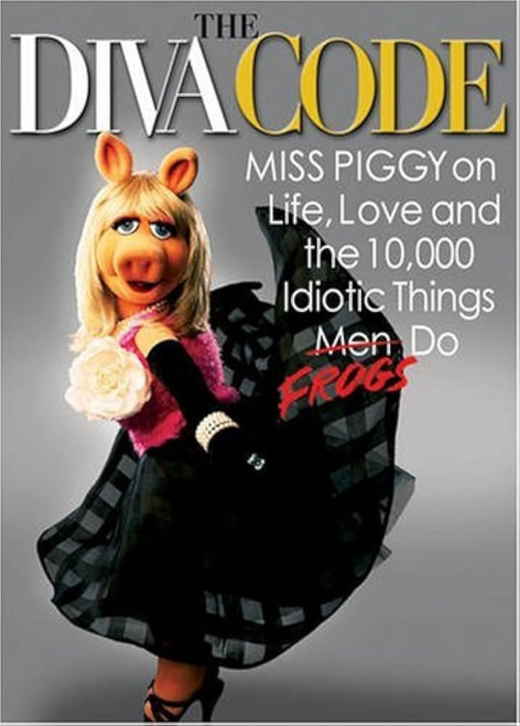 The Diva Code: Miss Piggy on Life, Love, and the 10,000 Idiotic Things