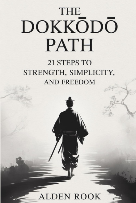 The Dokkōdō Path: 21 Steps to Strength, Simplicity, and Freedom: Ancient Samurai Teachings