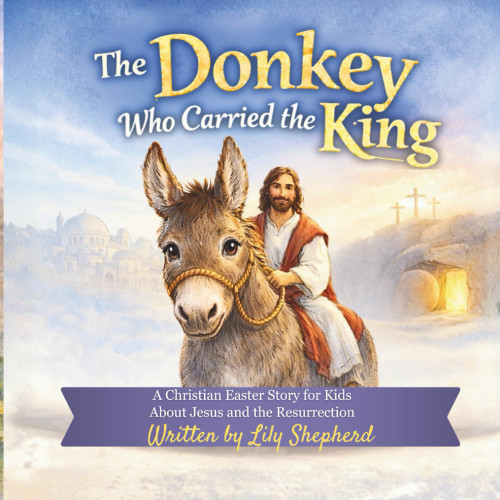 The Donkey Who Carried the King: A Christian Easter Story for Kids About