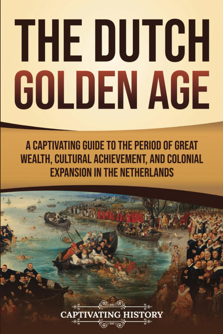 The Dutch Golden Age: A Captivating Guide to the Period of Great Wealth
