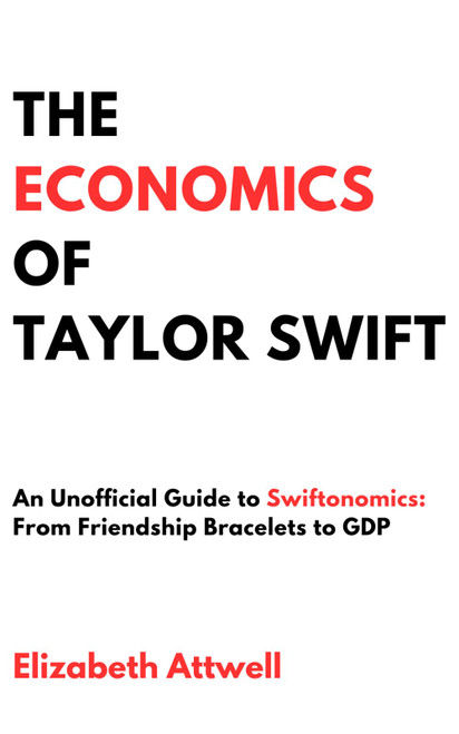 The Economics of Taylor Swift: An Unofficial Guide to Swiftonomics: From