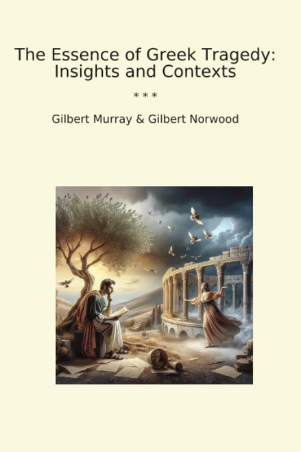 The Essence of Greek Tragedy: Insights and Contexts (Classic Books)