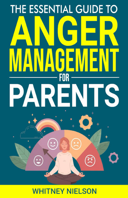 The Essential Guide to Anger Management for Parents: Calm your Temper