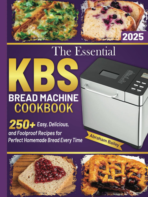 The Essential Kbs Bread Machine Cookbook: 250+ Easy