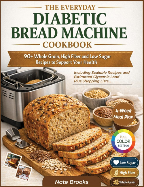 The Everyday Diabetic Bread Machine Cookbook: 90+ Whole Grain