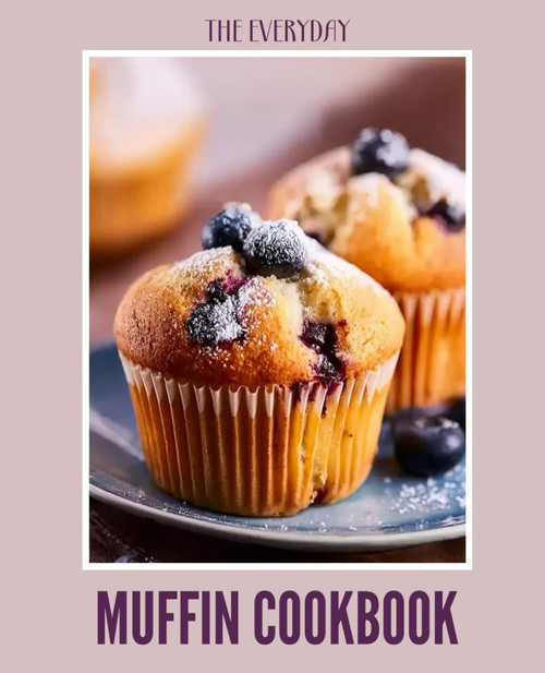The Everyday Muffin Cookbook: Easy, Tasty, and Foolproof Recipes