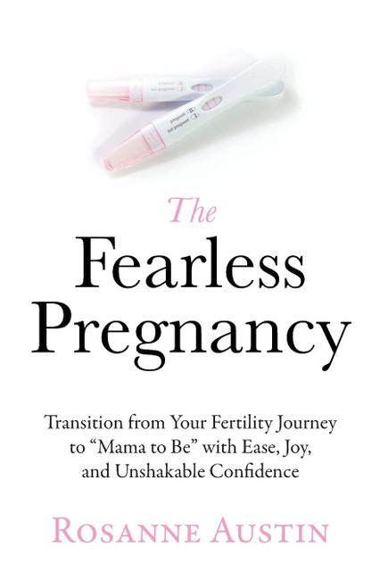 The Fearless Pregnancy: Transition from Your Fertility Journey to Mama to Be with Ease