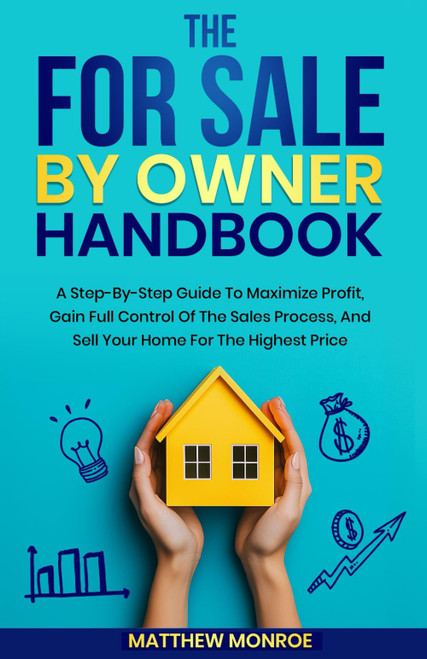 The For Sale By Owner Handbook: A STEP-BY-STEP GUIDE TO MAXIMIZE PROFIT