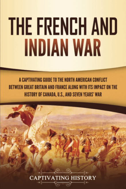 The French and Indian War: A Captivating Guide to the North American