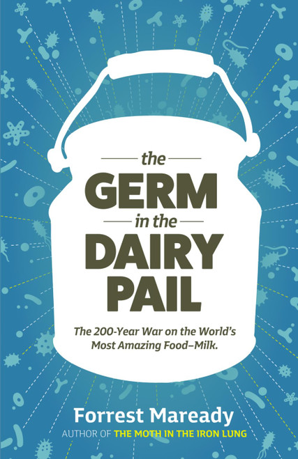 The Germ In The Dairy Pail: The 200-Year War on the World's Most Amazing Food–Milk