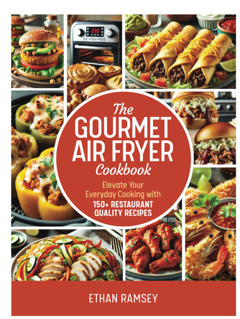 The Gourmet Air Fryer Cookbook: Elevate Your Everyday Cooking with 150+