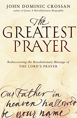 The Greatest Prayer: Rediscovering the Revolutionary Message of the