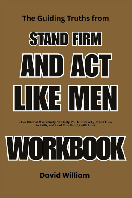The Guiding Truths from Stand Firm and Act Like Men Workbook