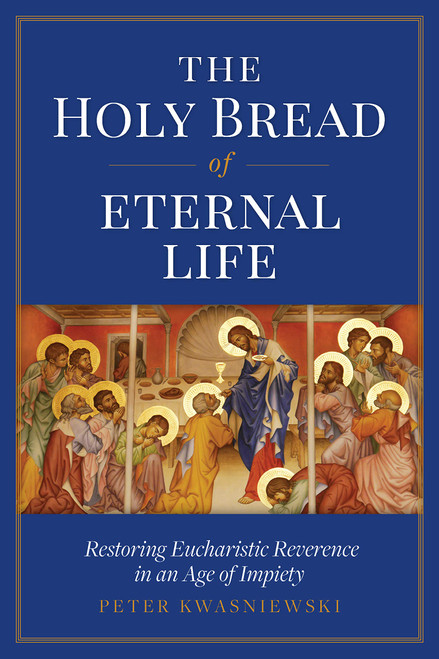 The Holy Bread of Eternal Life: Restoring Eucharistic Reverence in an Age