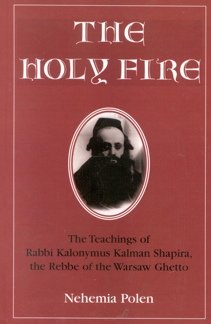 The Holy Fire: The Teachings of Rabbi Kalonymus Kalman Shapira