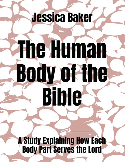 The Human Body of the Bible: A Bible Study Explaining How Each Body Part