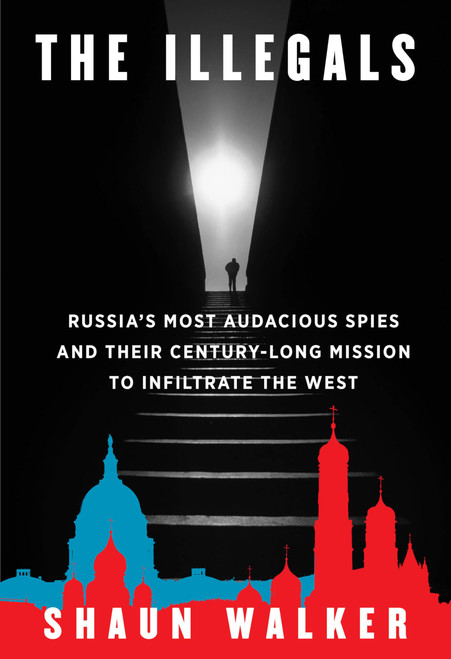 The Illegals: Russia's Most Audacious Spies and Their Century-Long