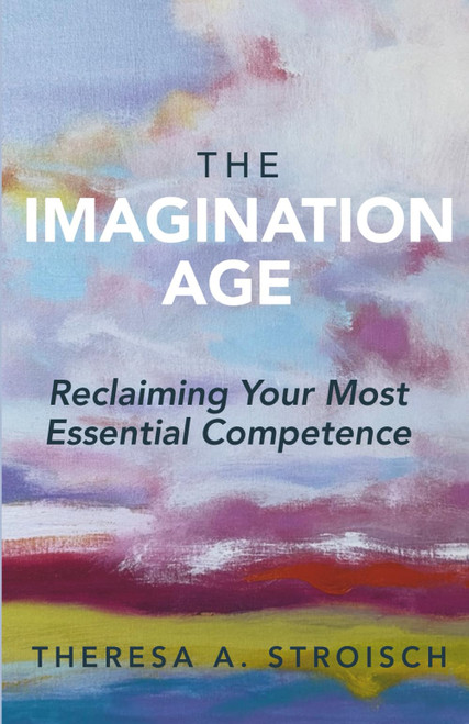 The Imagination Age: Reclaiming Your Most Essential Competence