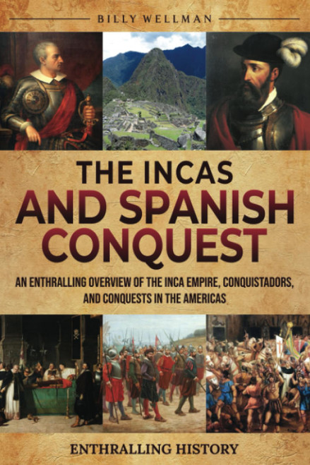 The Incas and Spanish Conquest: An Enthralling Overview of the Inca Empire