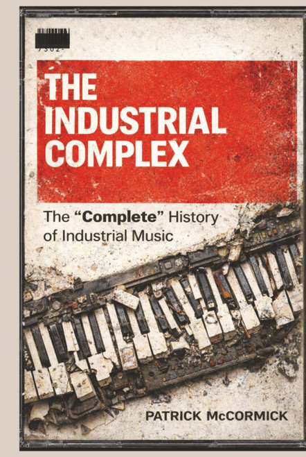 The Industrial Complex: The "Complete" History of Industrial Music