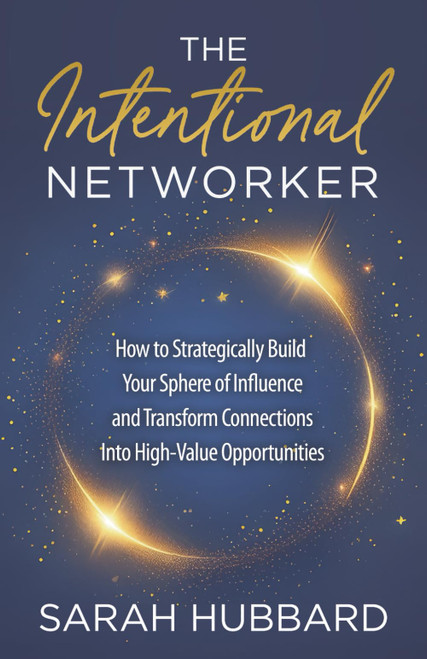 The Intentional Networker: How to Strategically Build Your Sphere of