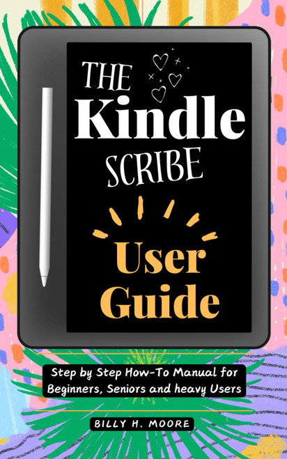 The Kindle Scribe User Guide: Step by step How-To Manual for Beginners