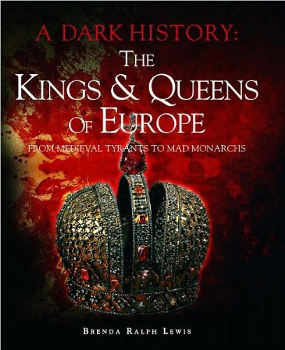 The Kings & Queens of Europe: A Dark History: From Medieval Tyrants to